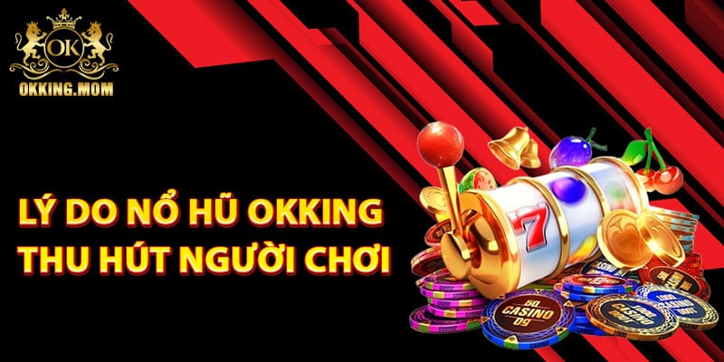 Lý do nổ hũ Okking thu hút người chơi