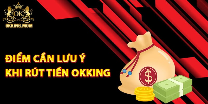 Những điểm cần lưu ý khi rút tiền Okking