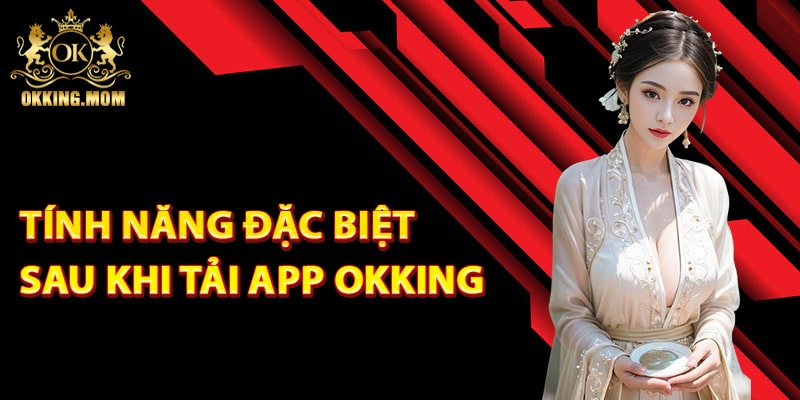 Tính năng đặc biệt sau khi tải app Okking