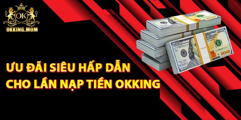 Ưu đãi siêu hấp dẫn cho lần nạp tiền Okking